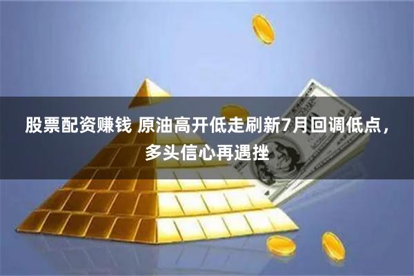 股票配资赚钱 原油高开低走刷新7月回调低点，多头信心再遇挫