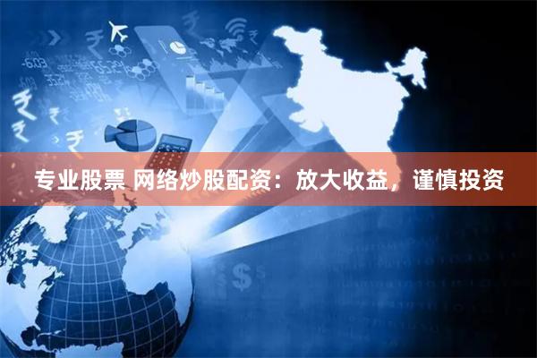专业股票 网络炒股配资：放大收益，谨慎投资