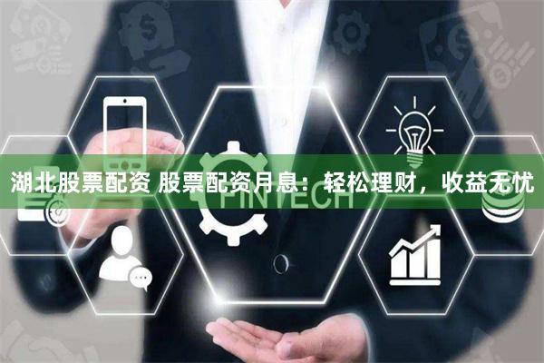 湖北股票配资 股票配资月息：轻松理财，收益无忧