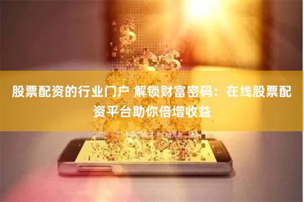 股票配资的行业门户 解锁财富密码：在线股票配资平台助你倍增收益