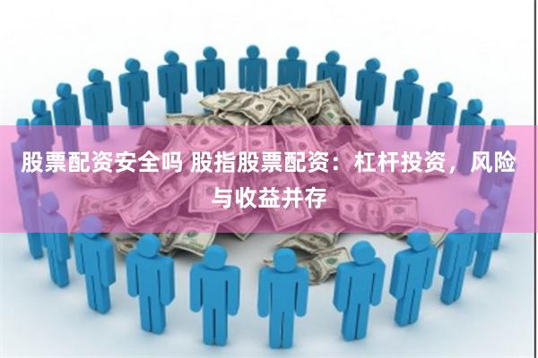 股票配资安全吗 股指股票配资：杠杆投资，风险与收益并存