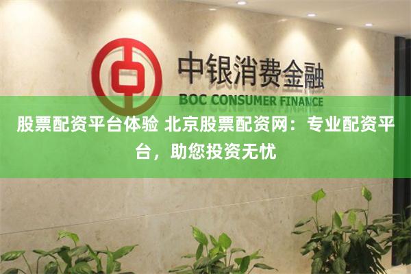 股票配资平台体验 北京股票配资网：专业配资平台，助您投资无忧