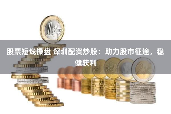 股票短线操盘 深圳配资炒股：助力股市征途，稳健获利