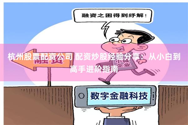 杭州股票配资公司 配资炒股经验分享：从小白到高手进阶指南