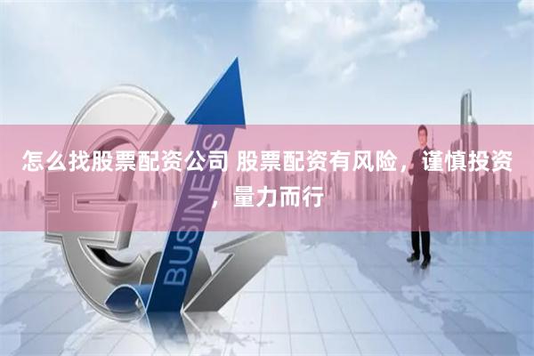 怎么找股票配资公司 股票配资有风险，谨慎投资，量力而行