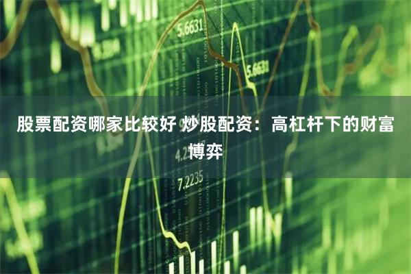 股票配资哪家比较好 炒股配资：高杠杆下的财富博弈
