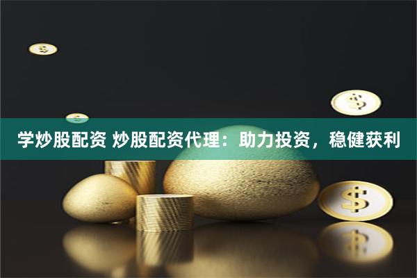 学炒股配资 炒股配资代理：助力投资，稳健获利